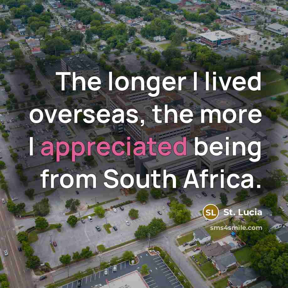 “The longer I lived overseas, the more I appreciated being from South Africa.” quote by St. Lucia