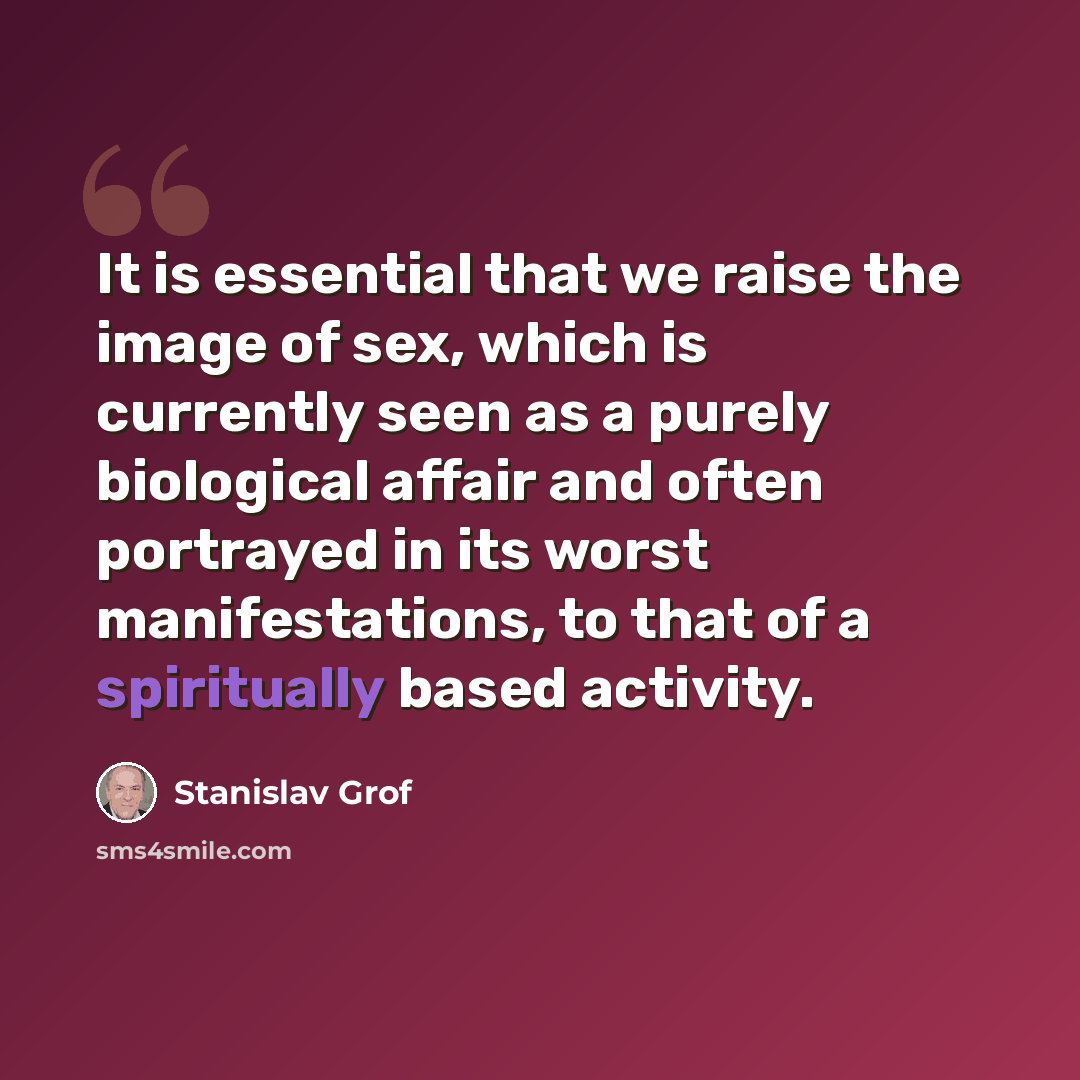 “It is essential that we raise the image of sex, which is currently seen as a purely biological affair and often portrayed in its worst manifestations, to that of a spiritually based activity.” quote by Stanislav Grof