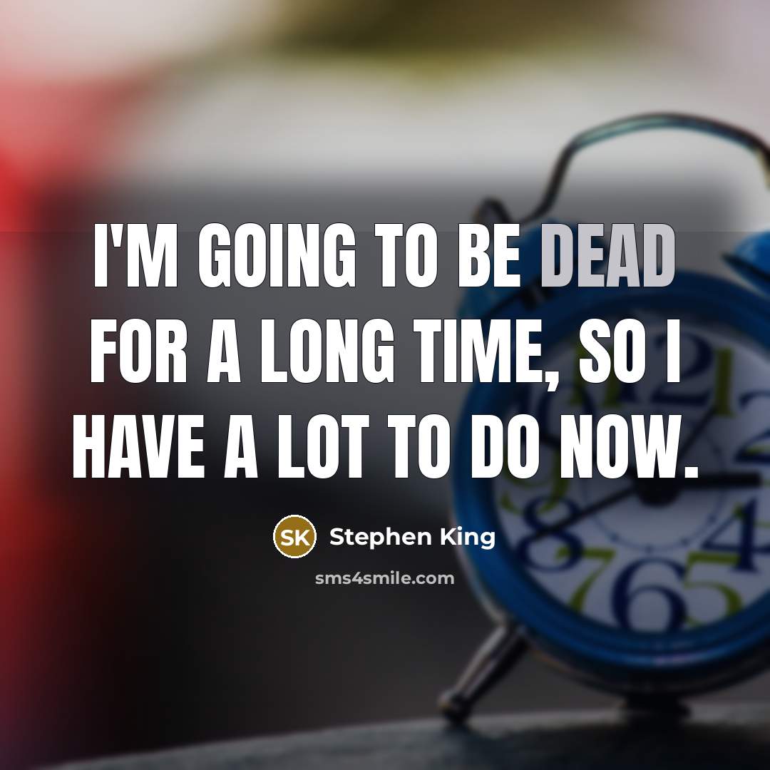 “I'm going to be dead for a long time, so I have a lot to do now.” quote by Stephen King