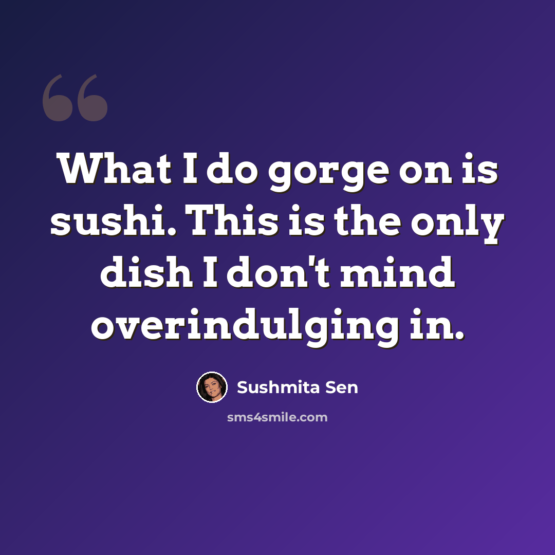 “What I do gorge on is sushi. This is the only dish I don't mind overindulging in.” quote by Sushmita Sen