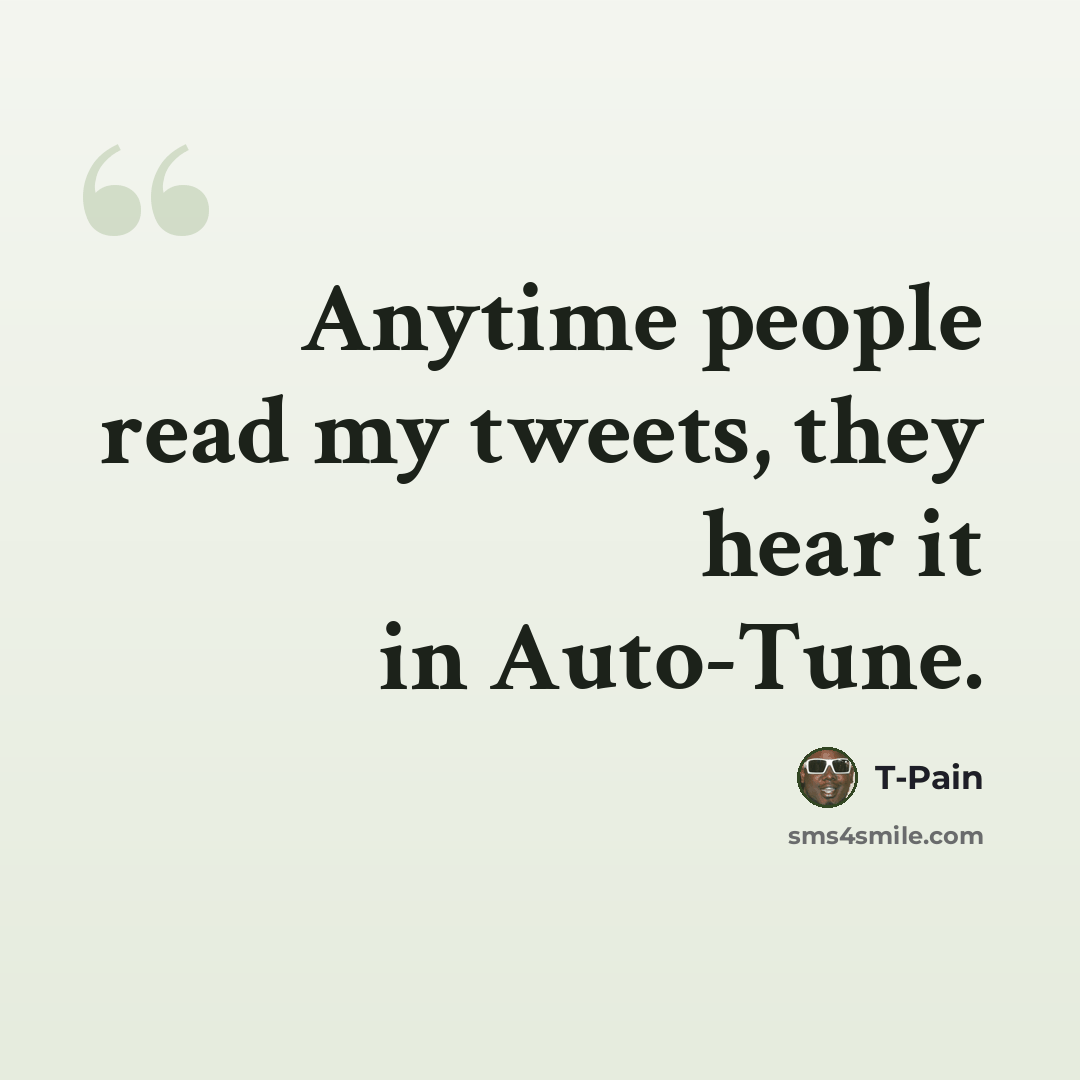 “Anytime people read my tweets, they hear it in Auto-Tune.” quote by T-Pain