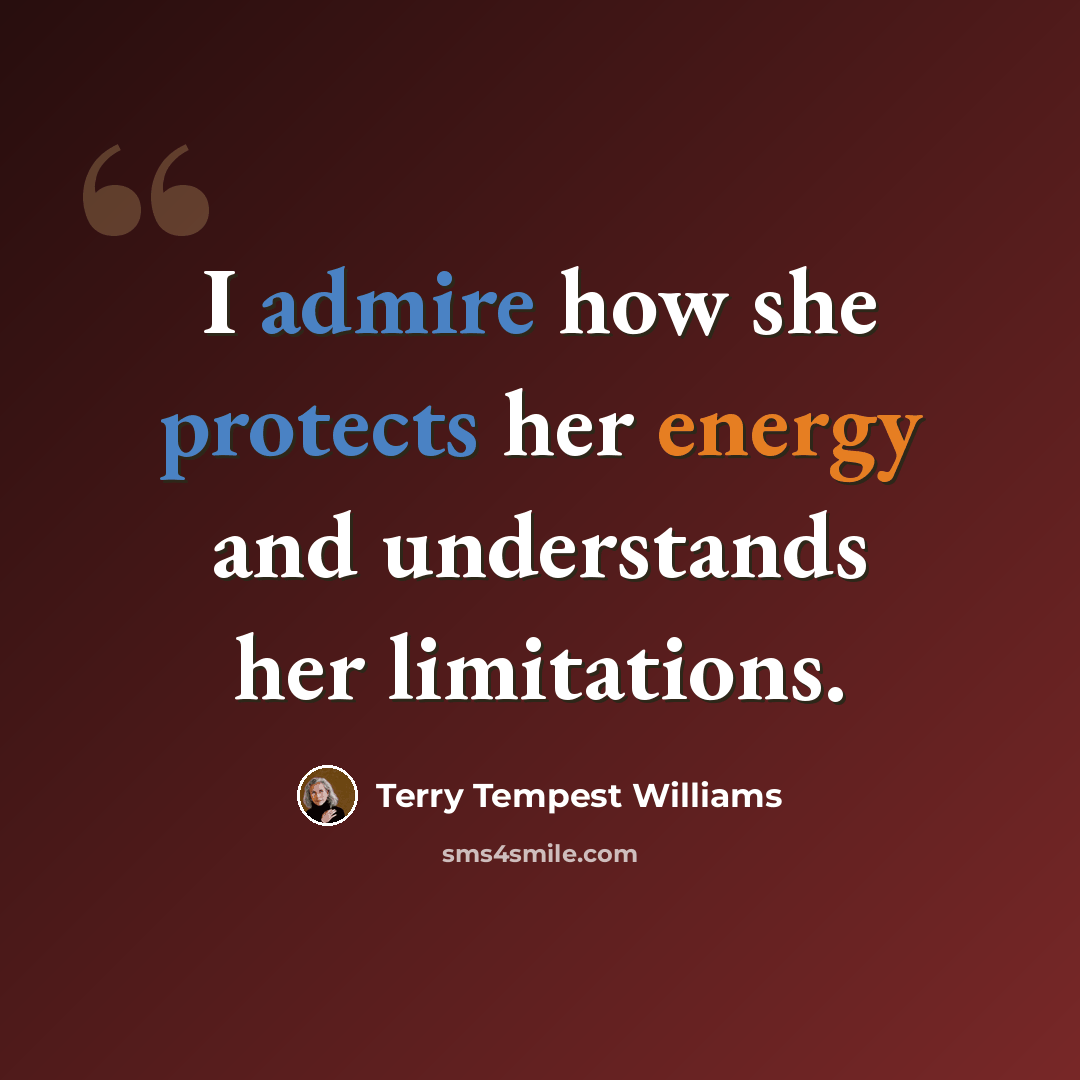 “I admire how she protects her energy and understands her limitations.” quote by Terry Tempest Williams