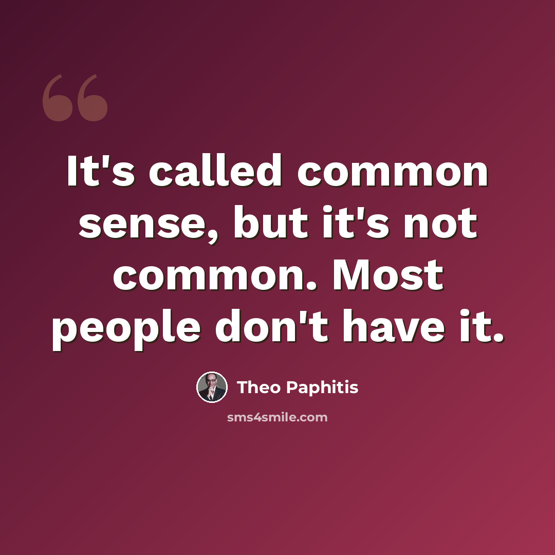 “It's called common sense, but it's not common. Most people don't have it.” quote by Theo Paphitis