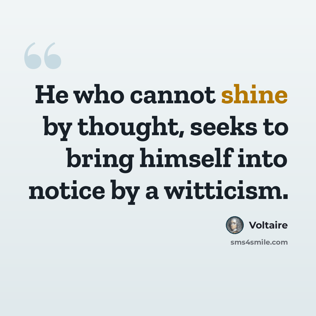 “He who cannot shine by thought, seeks to bring himself into notice by a witticism.” quote by Voltaire