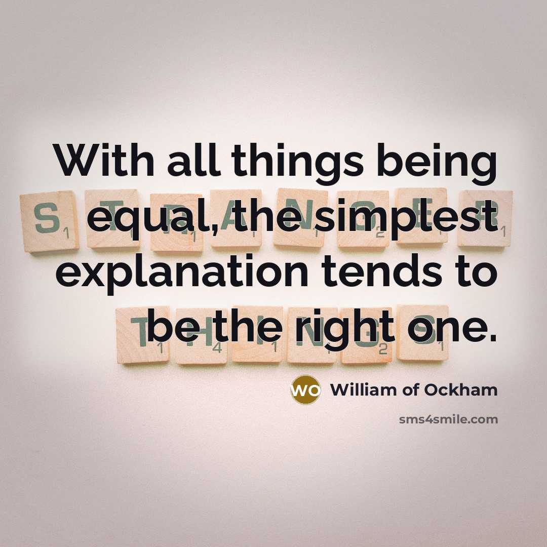 “With all things being equal, the simplest explanation tends to be the right one.” quote by William of Ockham