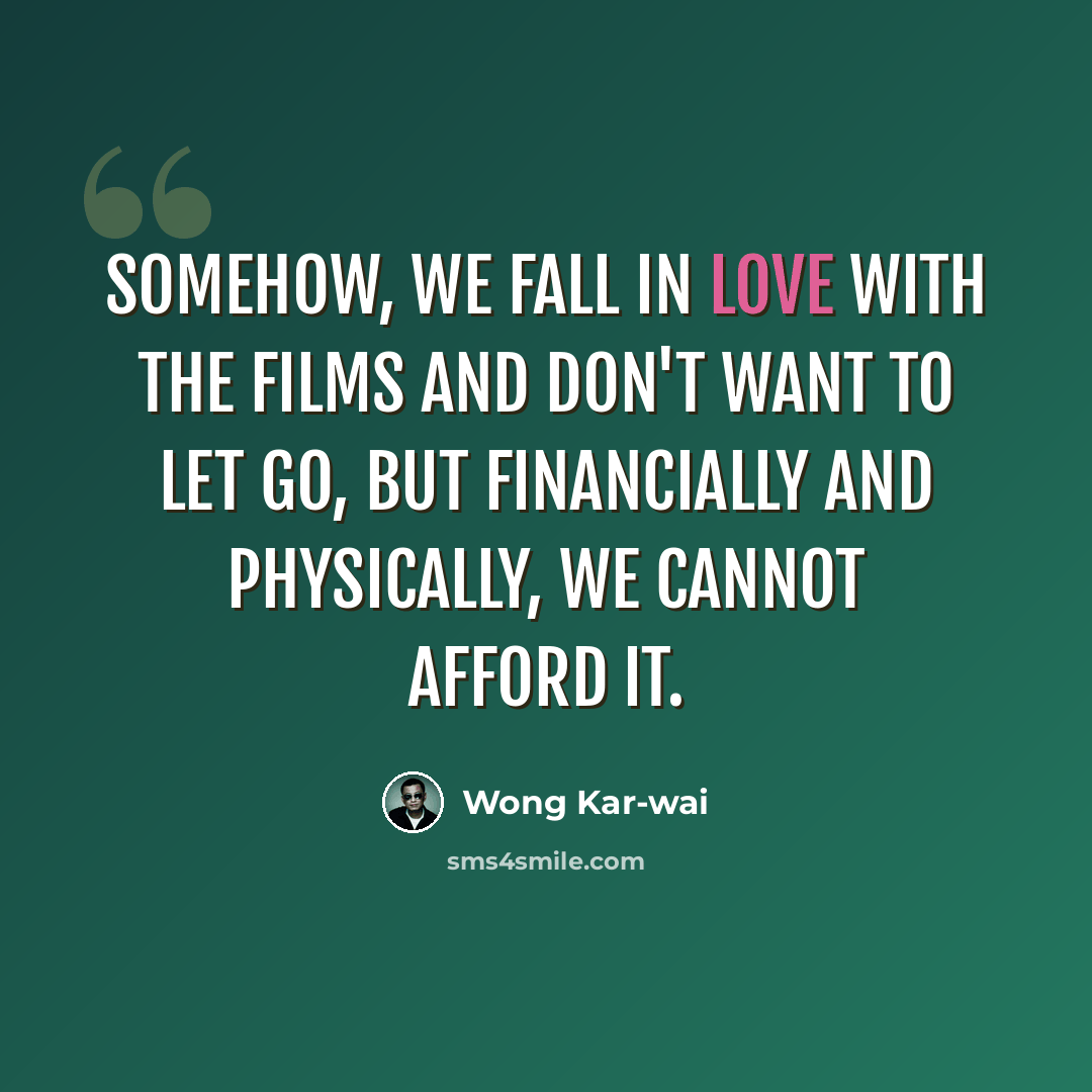 “Somehow, we fall in love with the films and don't want to let go, but financially and physically, we cannot afford it.” quote by Wong Kar-wai