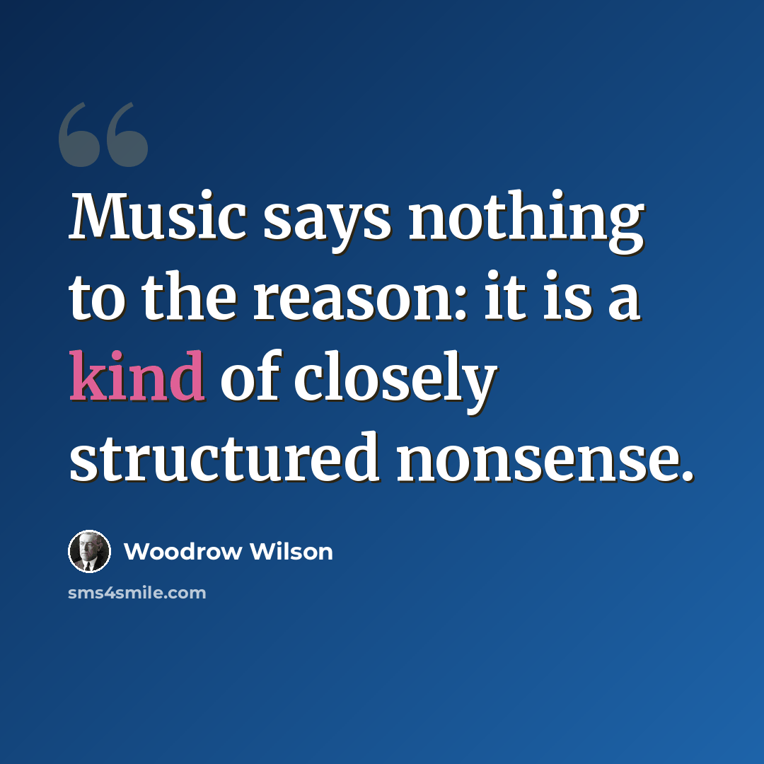 “Music says nothing to the reason: it is a kind of closely structured nonsense.” quote by Woodrow Wilson