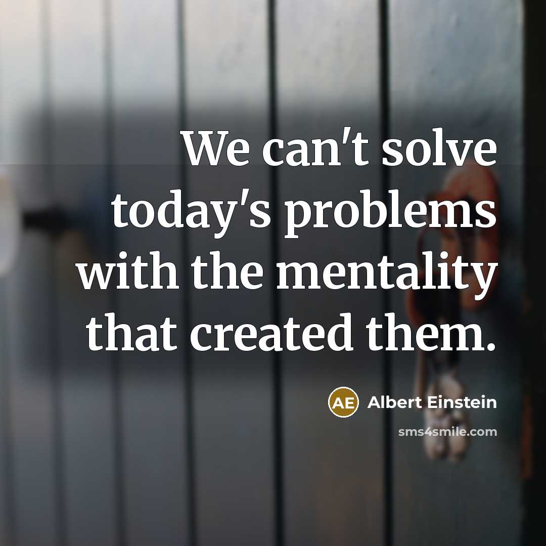 “We can't solve today's problems with the mentality that created them.” quote by Albert Einstein