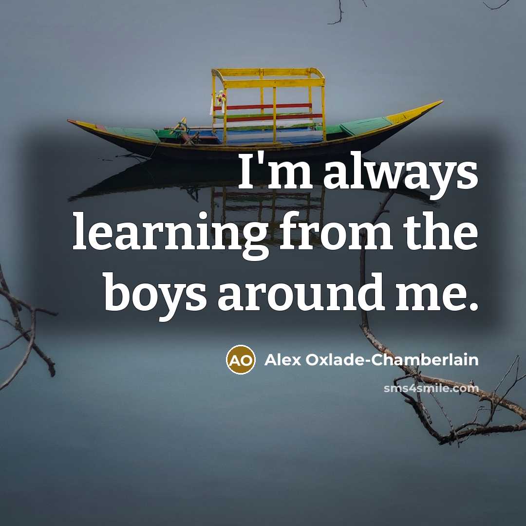 “I'm always learning from the boys around me.” quote by Alex Oxlade-Chamberlain