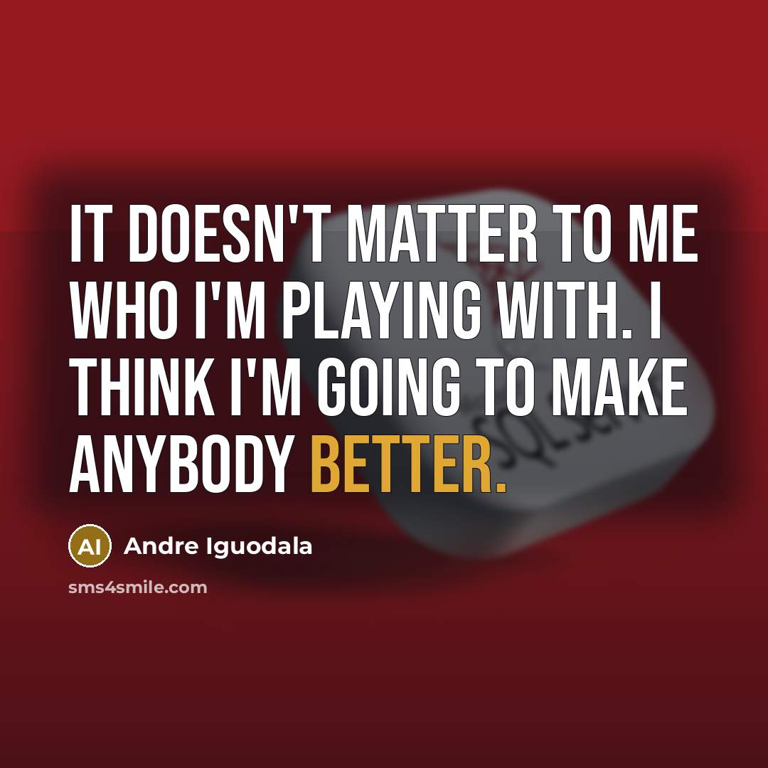 “It doesn't matter to me who I'm playing with. I think I'm going to make anybody better.” quote by Andre Iguodala