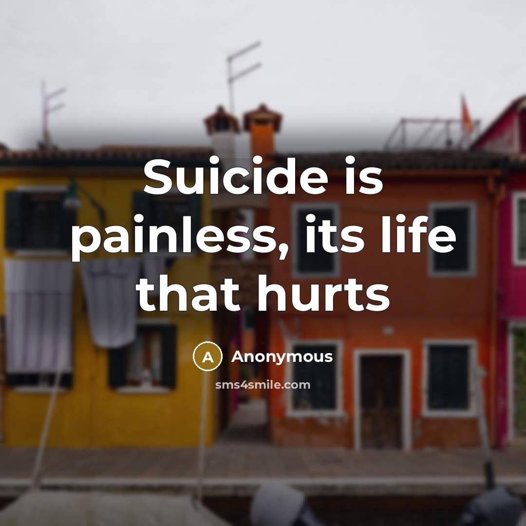 “Suicide is painless, its life that hurts” quote by Anonymous