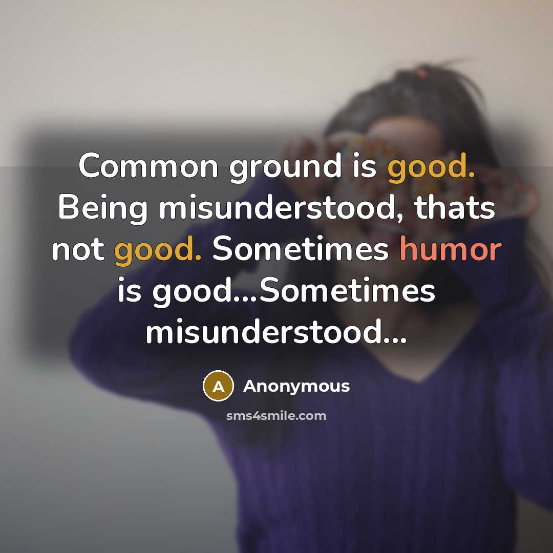 “Common ground is good. Being misunderstood, thats not good. Sometimes humor is good...Sometimes misunderstood...” quote by Anonymous