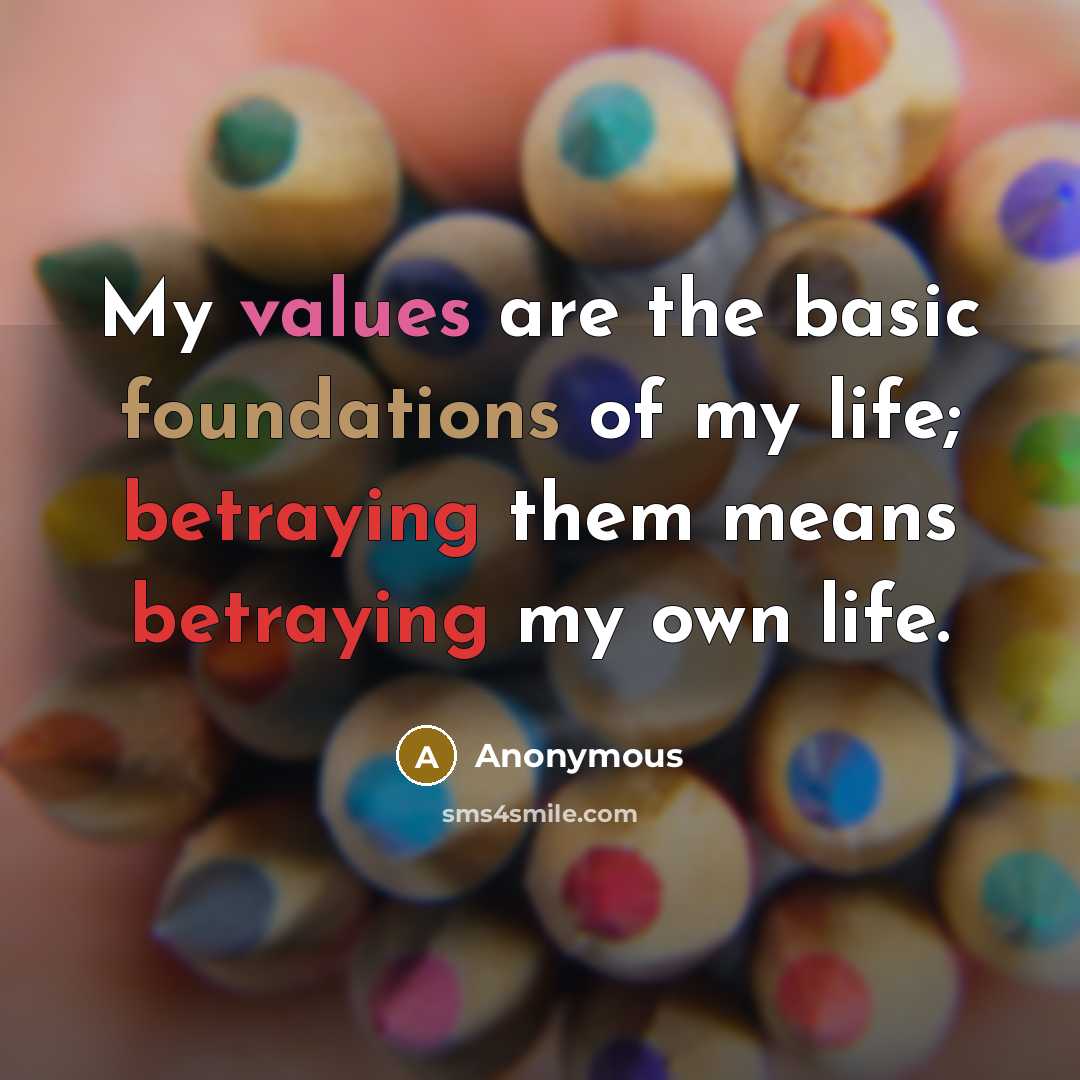 “My values are the basic foundations of my life; betraying them means betraying my own life.” quote by Anonymous