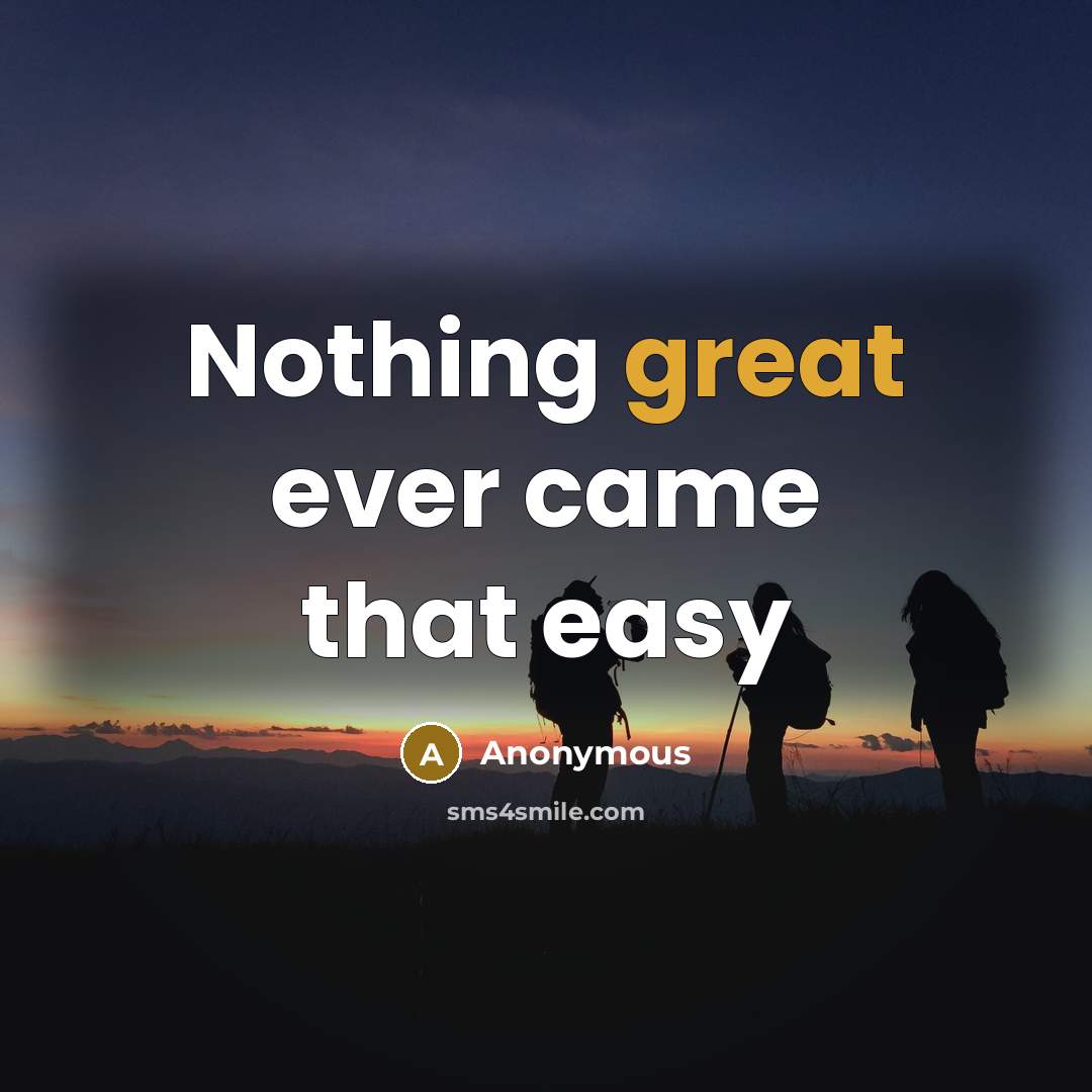 “Nothing great ever came that easy” quote by Anonymous