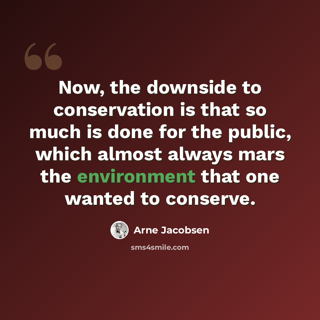 “Now, the downside to conservation is that so much is done for the public, which almost always mars the environment that one wanted to conserve.” quote by Arne Jacobsen