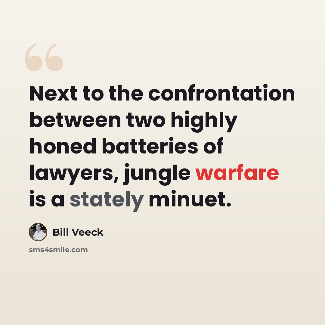 “Next to the confrontation between two highly honed batteries of lawyers, jungle warfare is a stately minuet.” quote by Bill Veeck