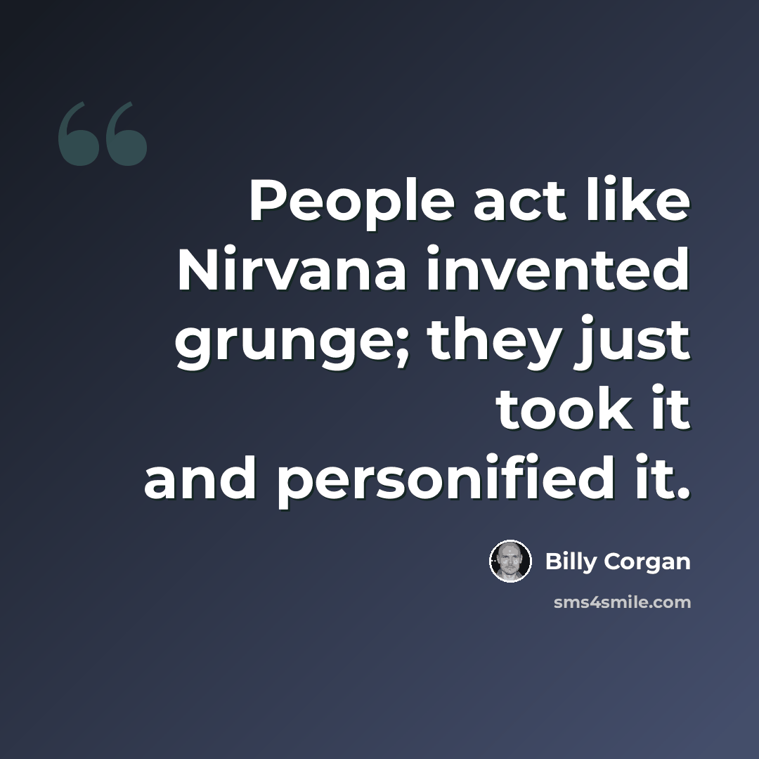 “People act like Nirvana invented grunge; they just took it and personified it.” quote by Billy Corgan