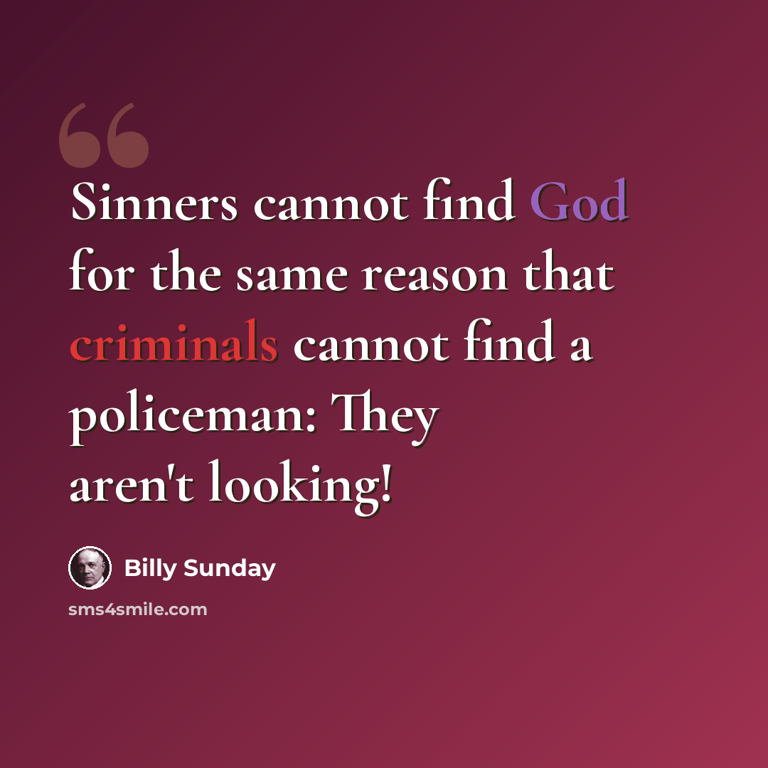 “Sinners cannot find God for the same reason that criminals cannot find a policeman: They aren't looking!” quote by Billy Sunday