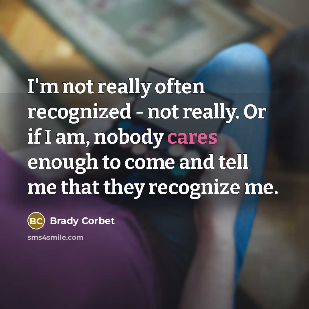 “I'm not really often recognized - not really. Or if I am, nobody cares enough to come and tell me that they recognize me.” quote by Brady Corbet
