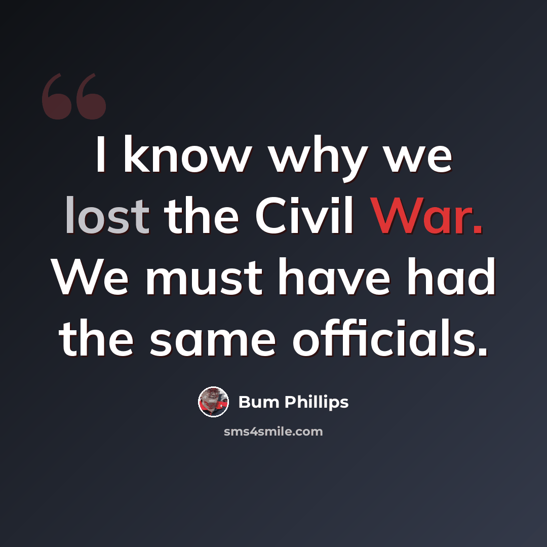 “I know why we lost the Civil War. We must have had the same officials.” quote by Bum Phillips