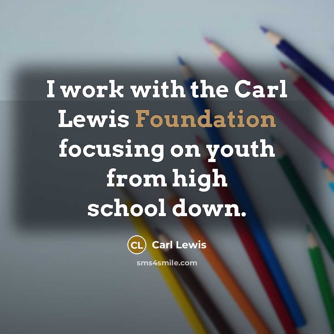 “I work with the Carl Lewis Foundation focusing on youth from high school down.” quote by Carl Lewis