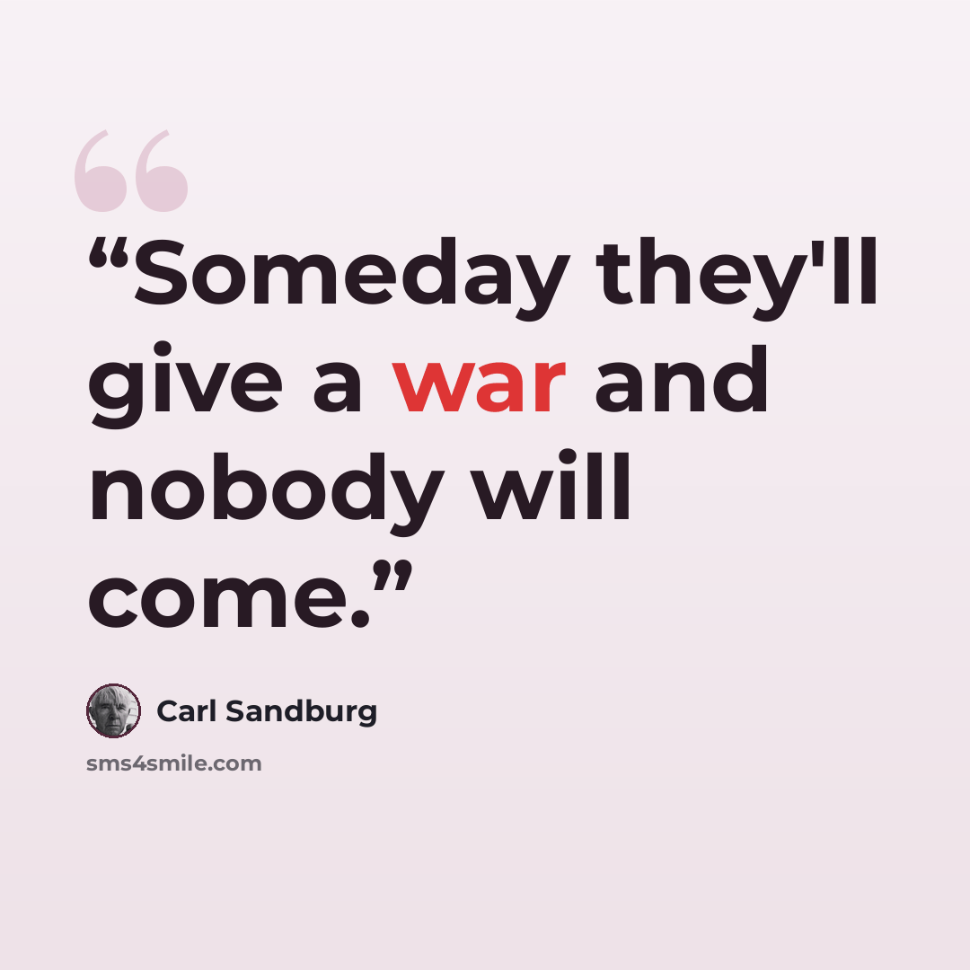 “Someday they'll give a war and nobody will come.” quote by Carl Sandburg