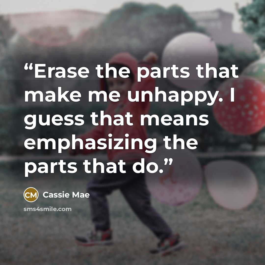 “Erase the parts that make me unhappy. I guess that means emphasizing the parts that do.” quote by Cassie Mae