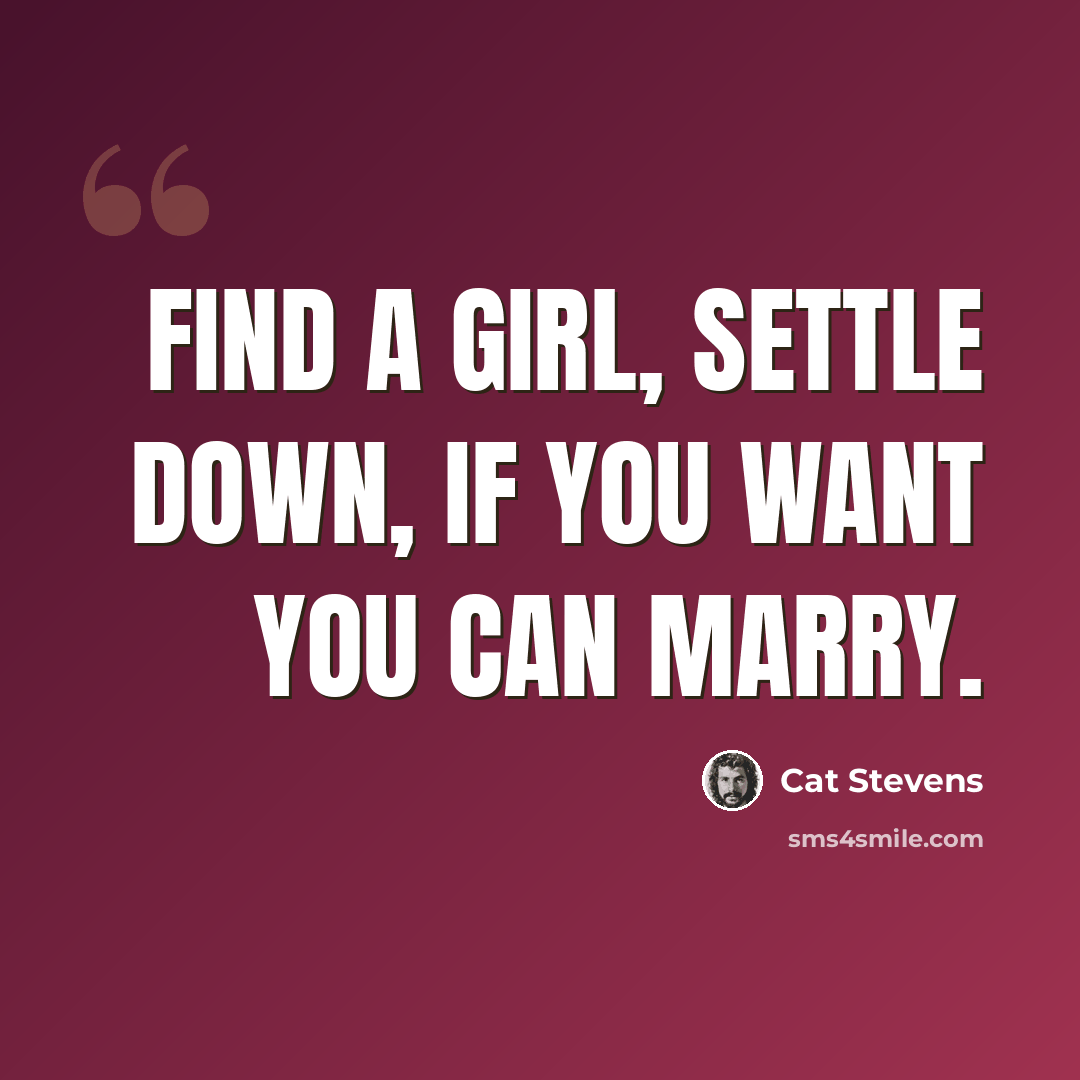 “Find a girl, settle down, If you want you can marry.” quote by Cat Stevens