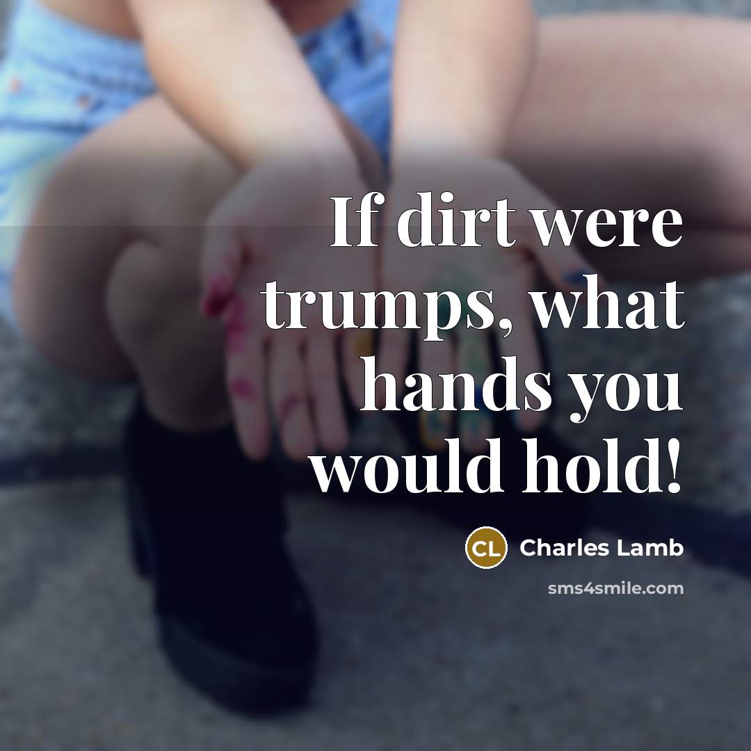 “If dirt were trumps, what hands you would hold!” quote by Charles Lamb