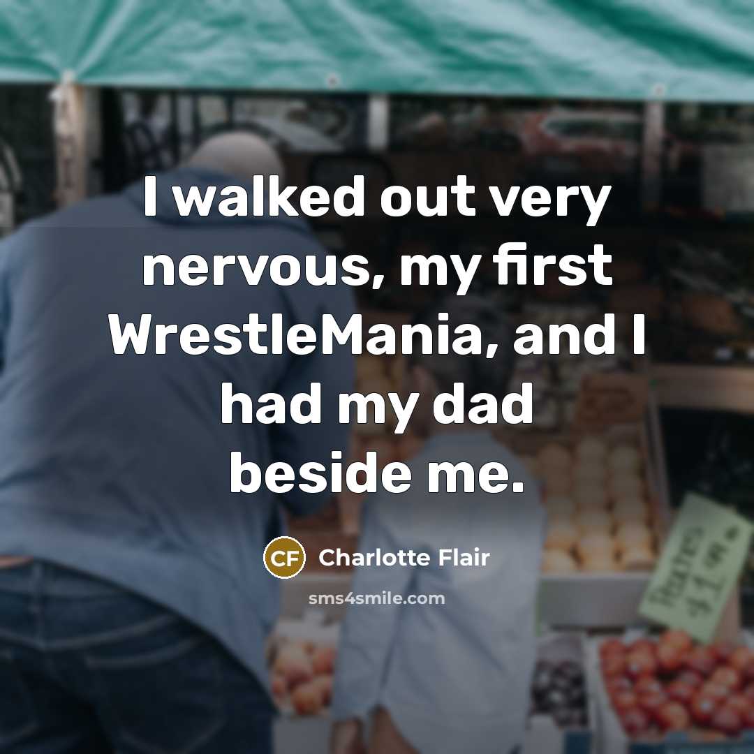 “I walked out very nervous, my first WrestleMania, and I had my dad beside me.” quote by Charlotte Flair