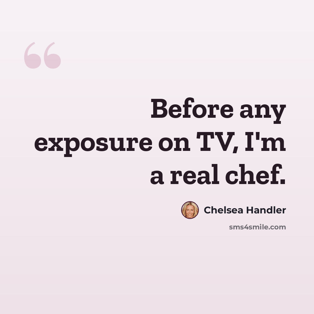 “Before any exposure on TV, I'm a real chef.” quote by Chelsea Handler