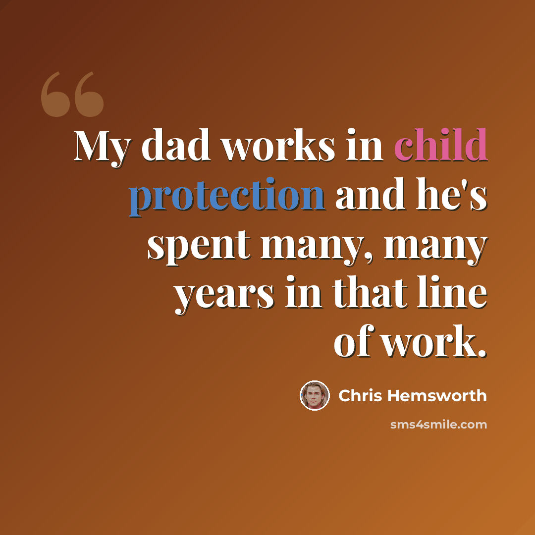 “My dad works in child protection and he's spent many, many years in that line of work.” quote by Chris Hemsworth