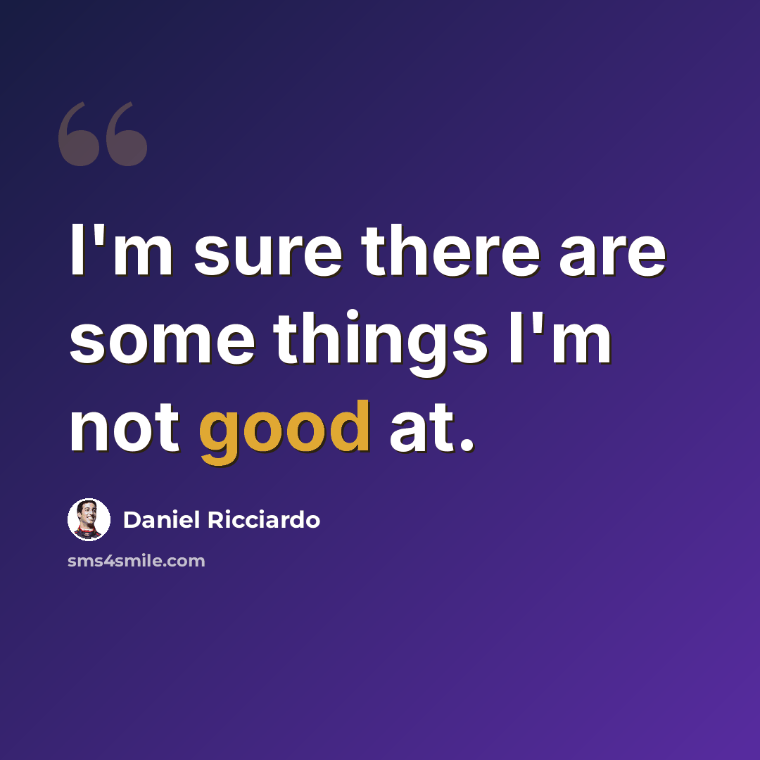 “I'm sure there are some things I'm not good at.” quote by Daniel Ricciardo