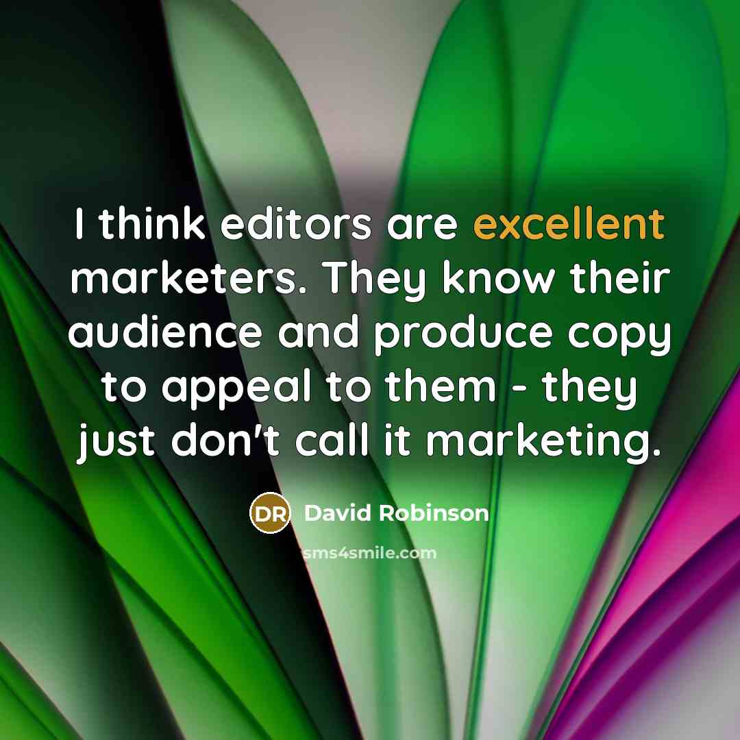 “I think editors are excellent marketers. They know their audience and produce copy to appeal to them - they just don't call it marketing.” quote by David Robinson