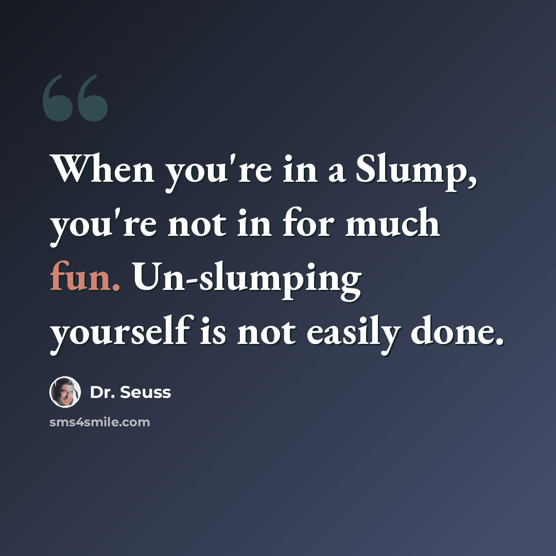 “When you're in a Slump, you're not in for much fun. Un-slumping yourself is not easily done.” quote by Dr. Seuss