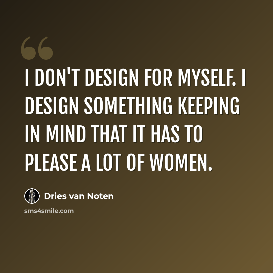 “I don't design for myself. I design something keeping in mind that it has to please a lot of women.” quote by Dries van Noten