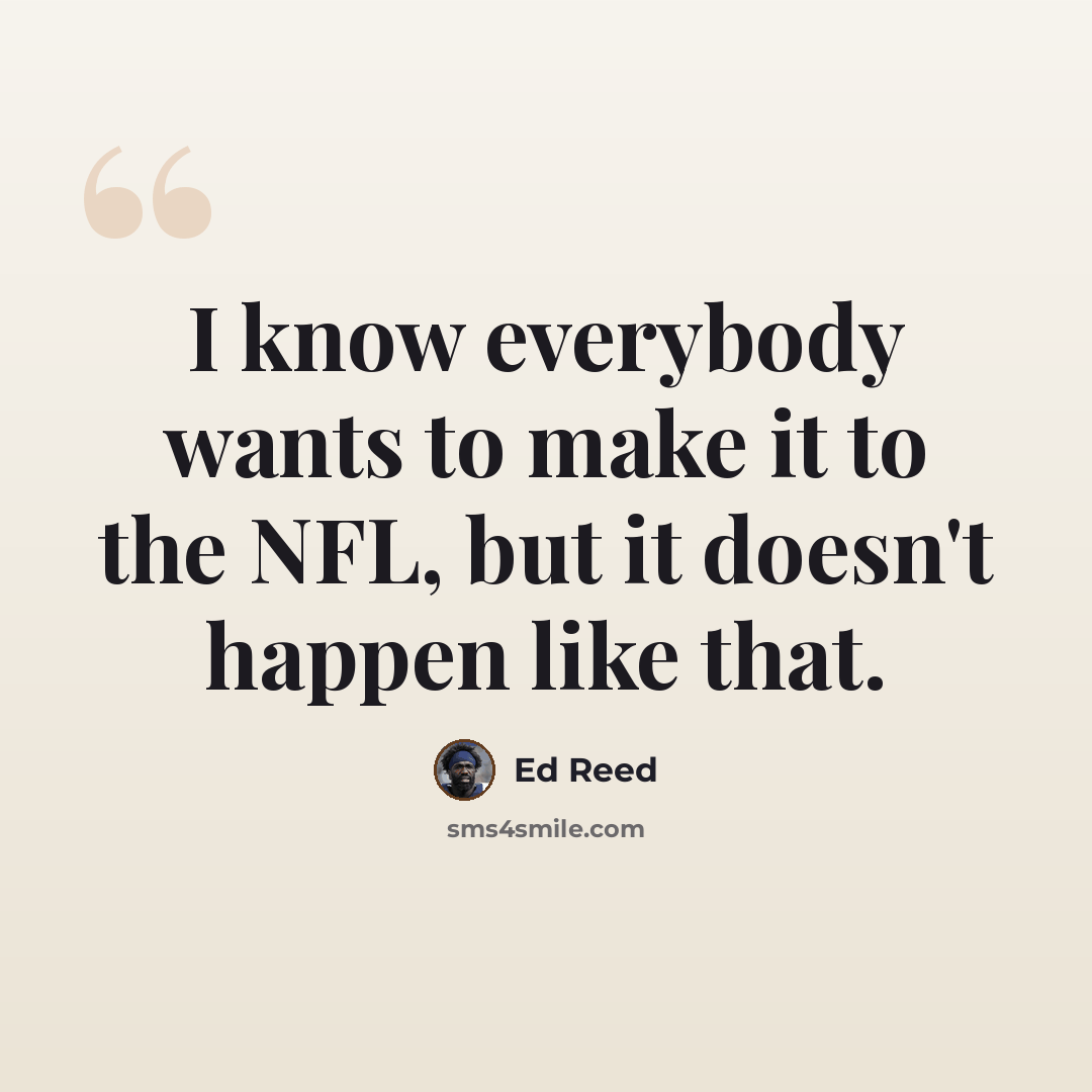 “I know everybody wants to make it to the NFL, but it doesn't happen like that.” quote by Ed Reed