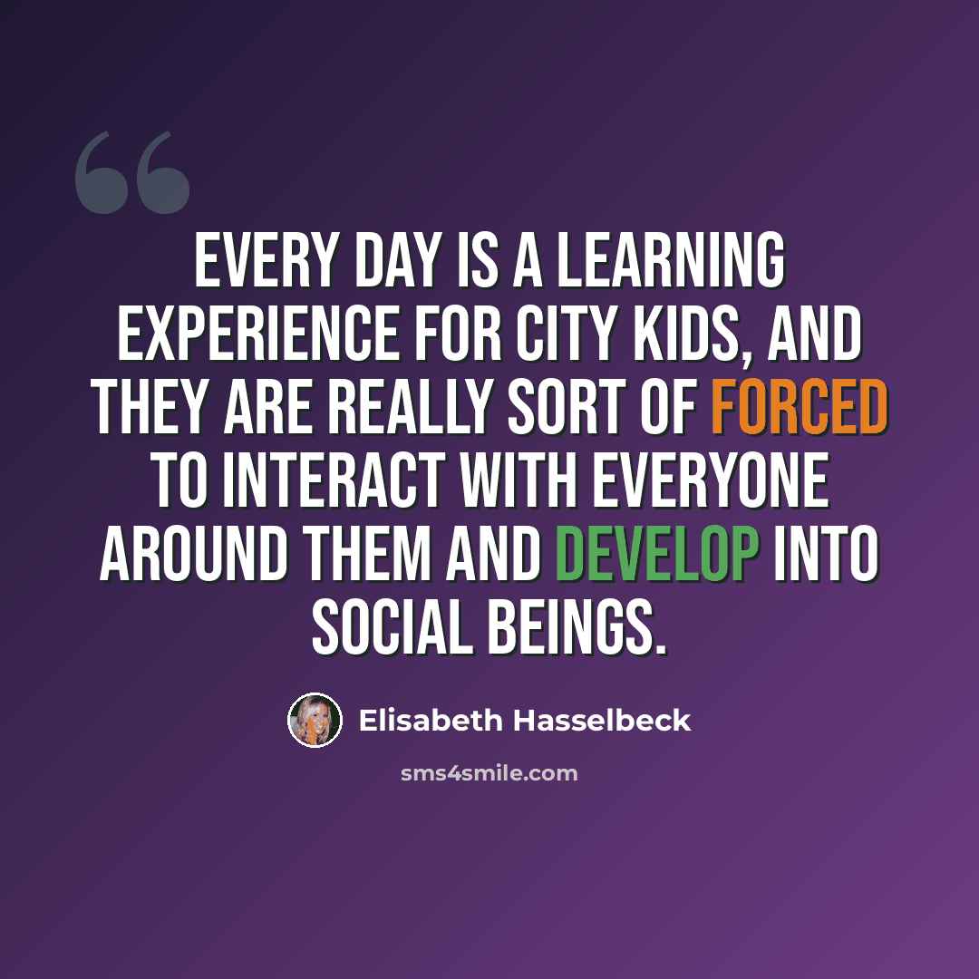 “Every day is a learning experience for city kids, and they are really sort of forced to interact with everyone around them and develop into social beings.” quote by Elisabeth Hasselbeck