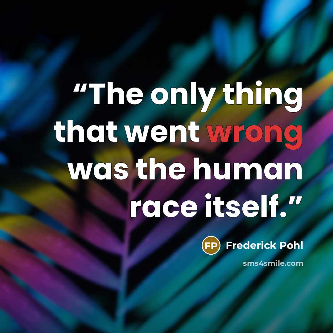 “The only thing that went wrong was the human race itself.” quote by Frederick Pohl