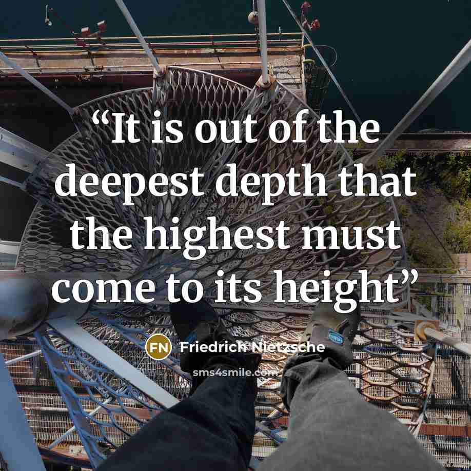 “It is out of the deepest depth that the highest must come to its height” quote by Friedrich Nietzsche
