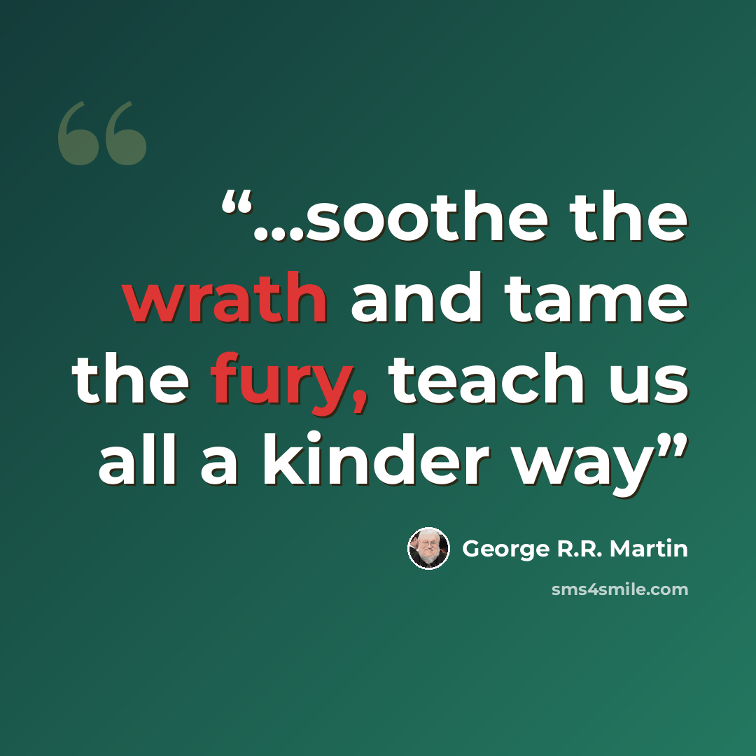 “...soothe the wrath and tame the fury, teach us all a kinder way” quote by George R.R. Martin