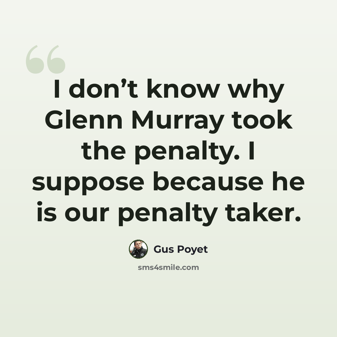 “I don’t know why Glenn Murray took the penalty. I suppose because he is our penalty taker.” quote by Gus Poyet