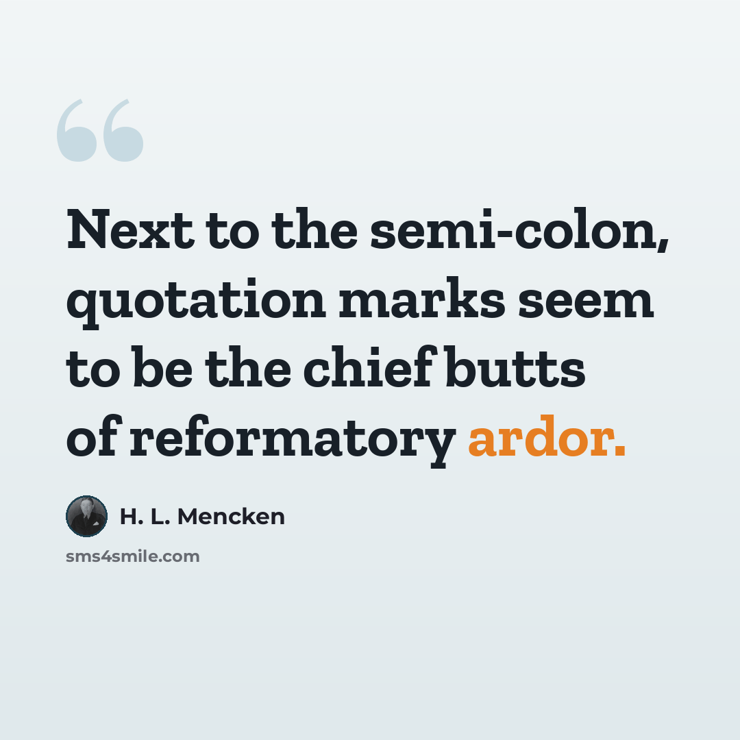 “Next to the semi-colon, quotation marks seem to be the chief butts of reformatory ardor.” quote by H. L. Mencken