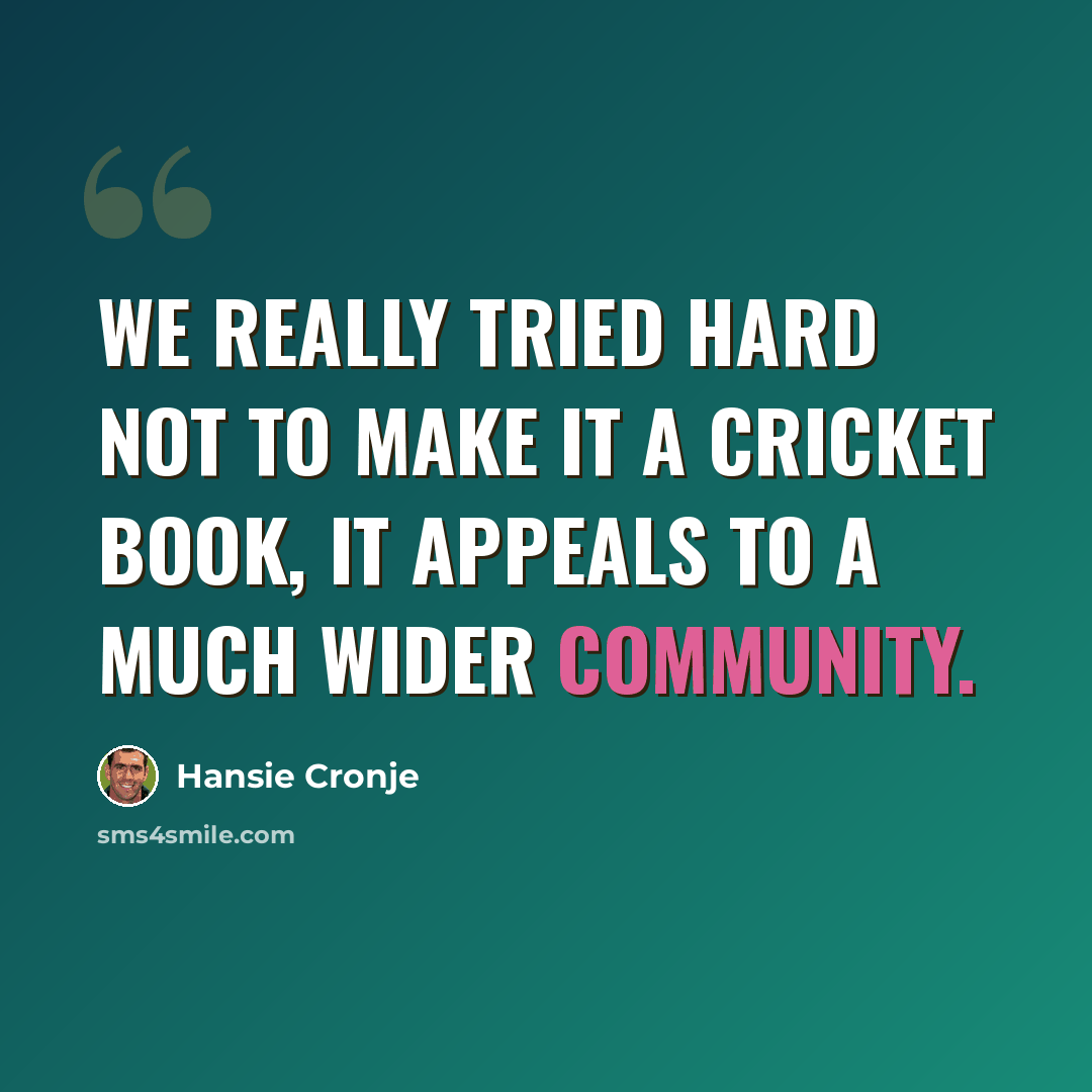 “We really tried hard not to make it a cricket book, it appeals to a much wider community.” quote by Hansie Cronje
