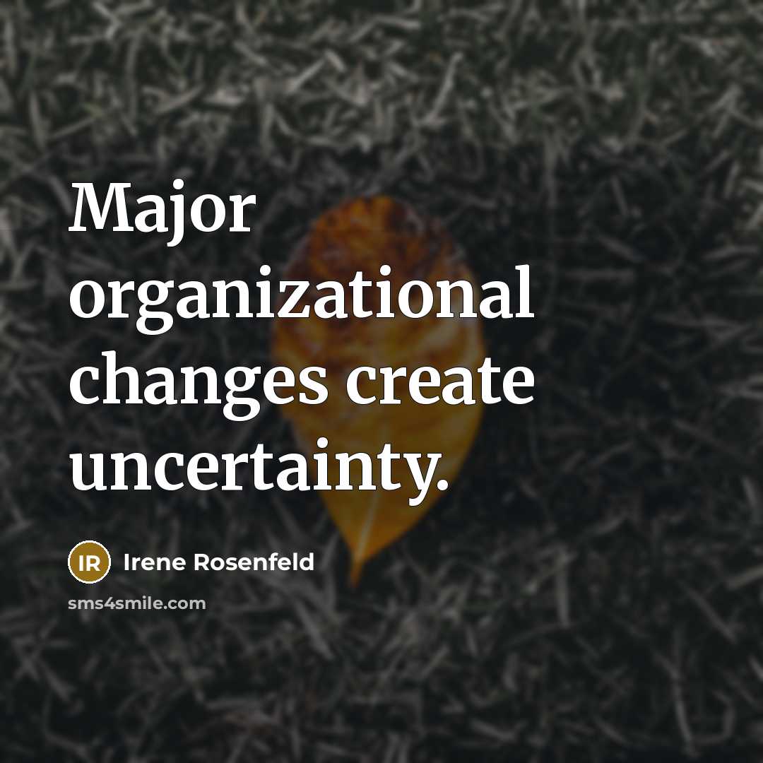 “Major organizational changes create uncertainty.” quote by Irene Rosenfeld