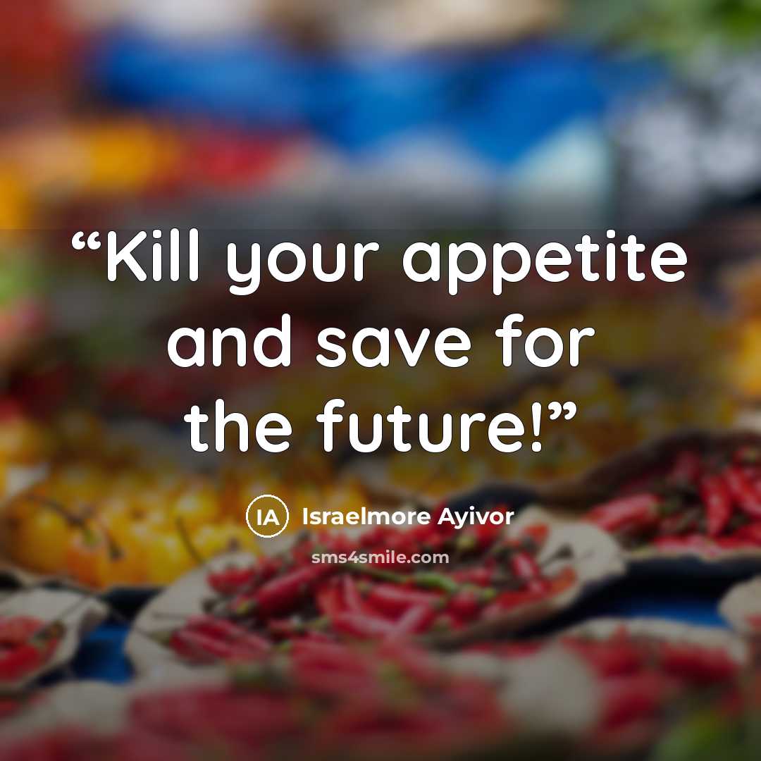 “Kill your appetite and save for the future!” quote by Israelmore Ayivor