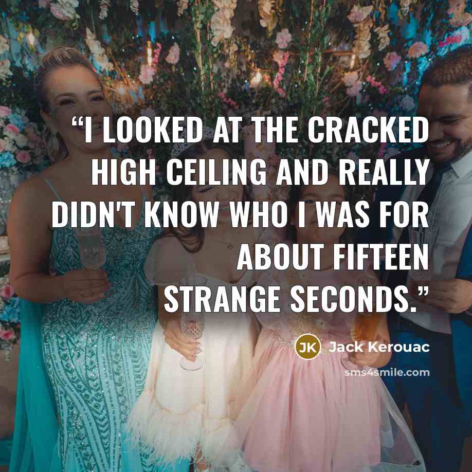 “I looked at the cracked high ceiling and really didn't know who I was for about fifteen strange seconds.” quote by Jack Kerouac