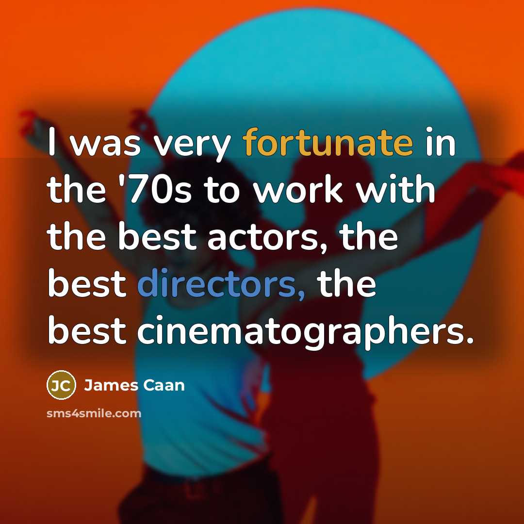 “I was very fortunate in the '70s to work with the best actors, the best directors, the best cinematographers.” quote by James Caan