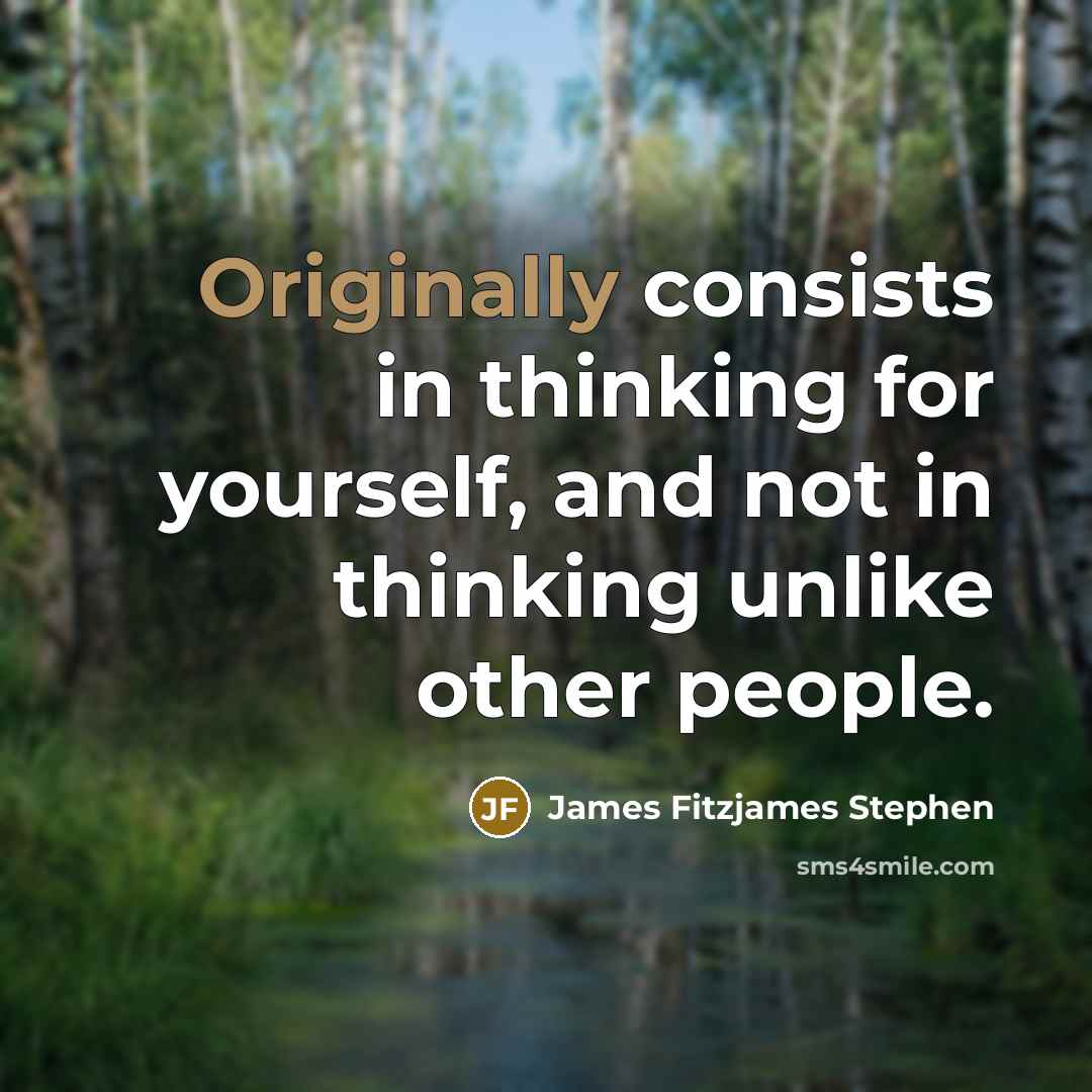 “Originally consists in thinking for yourself, and not in thinking unlike other people.” quote by James Fitzjames Stephen