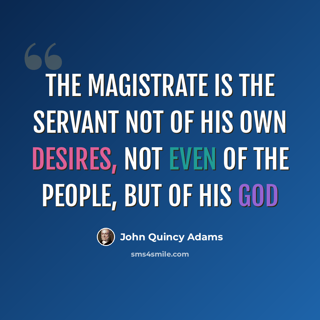 “The magistrate is the servant not of his own desires, not even of the people, but of his God” quote by John Quincy Adams